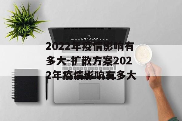 2022年疫情影响有多大-扩散方案2022年疫情影响有多大
