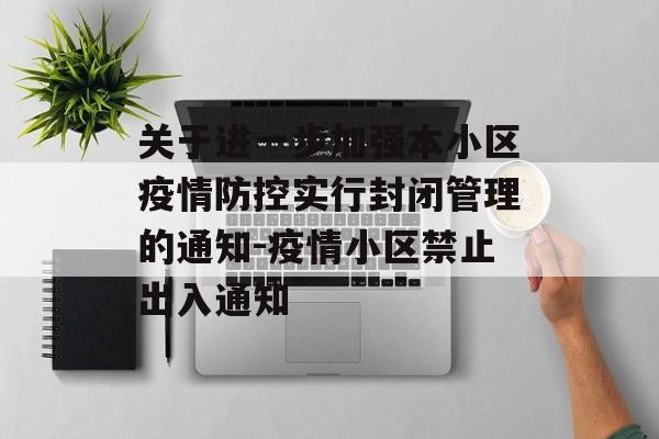 关于进一步加强本小区疫情防控实行封闭管理的通知-疫情小区禁止出入通知