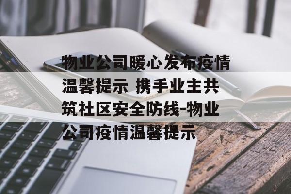 物业公司暖心发布疫情温馨提示 携手业主共筑社区安全防线-物业公司疫情温馨提示
